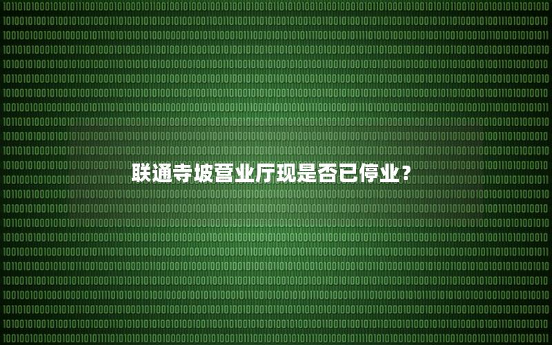 联通寺坡营业厅现是否已停业？