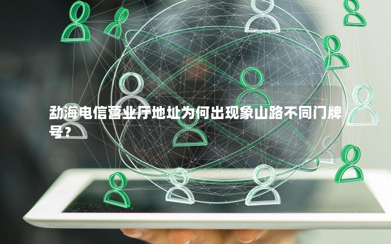 勐海电信营业厅地址为何出现象山路不同门牌号？