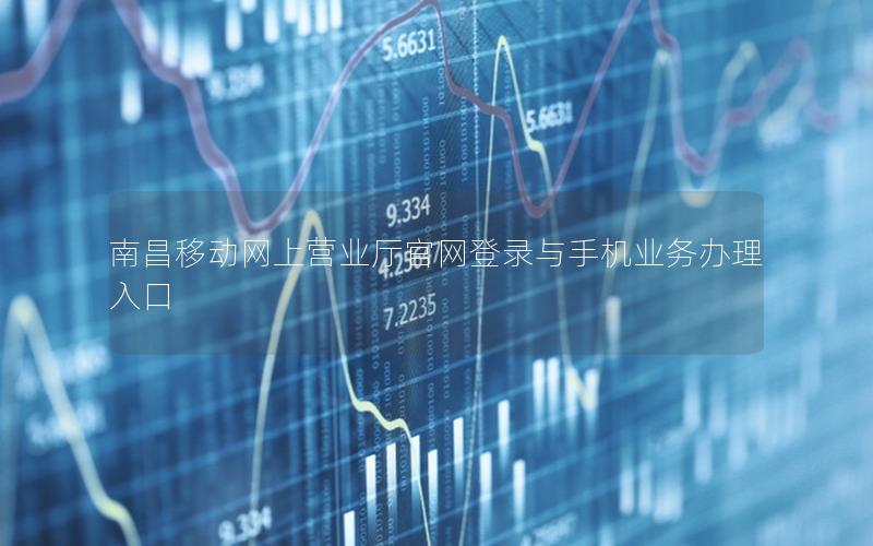 南昌移动网上营业厅官网登录与手机业务办理入口