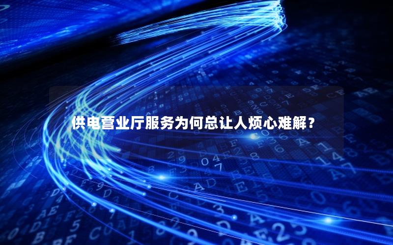 供电营业厅服务为何总让人烦心难解？