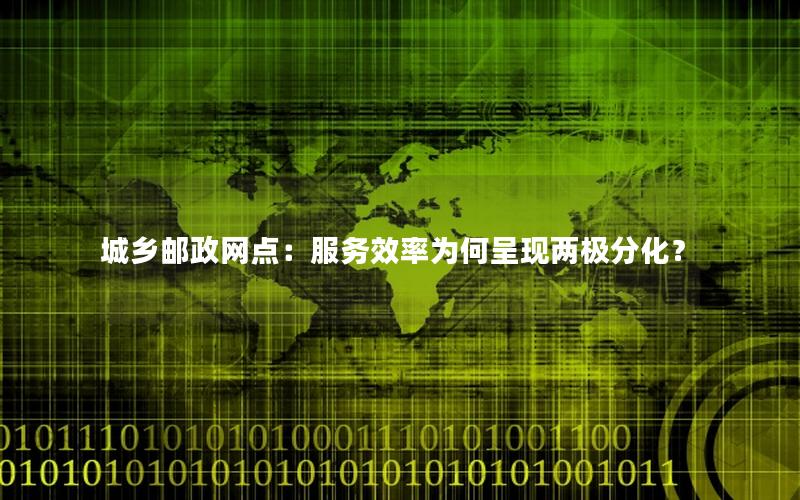 城乡邮政网点：服务效率为何呈现两极分化？