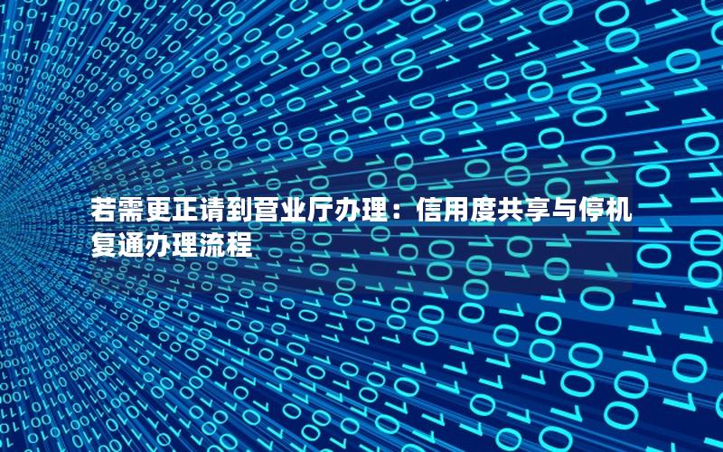 若需更正请到营业厅办理：信用度共享与停机复通办理流程