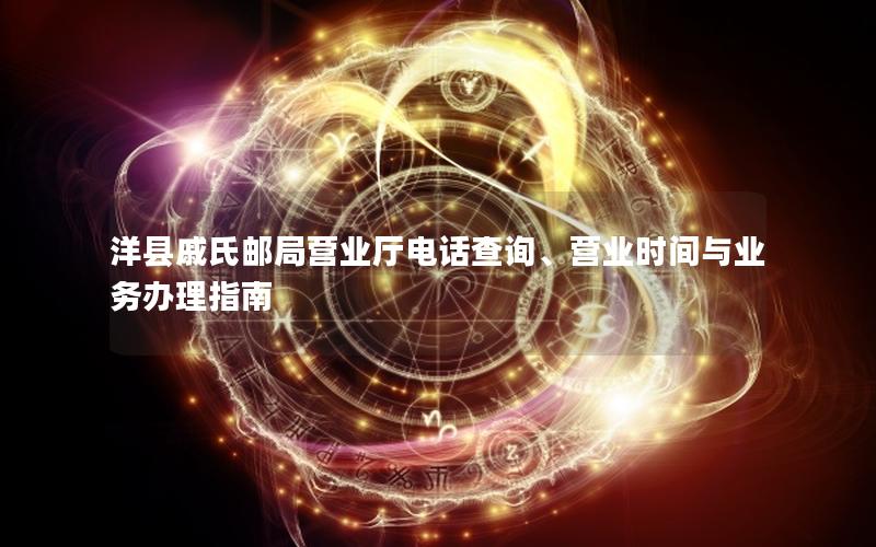 洋县戚氏邮局营业厅电话查询、营业时间与业务办理指南