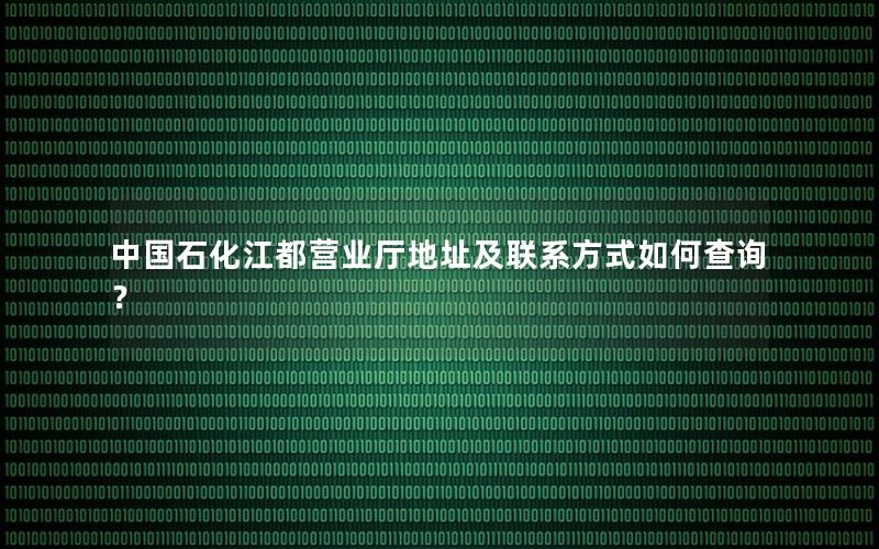 中国石化江都营业厅地址及联系方式如何查询？
