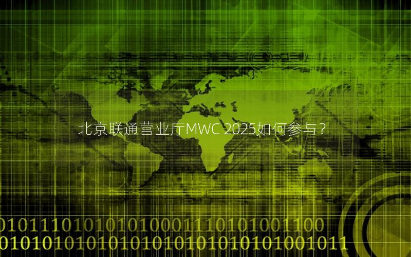 北京联通营业厅MWC 2025如何参与？