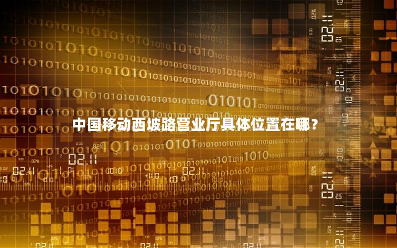 中国移动西坡路营业厅具体位置在哪？