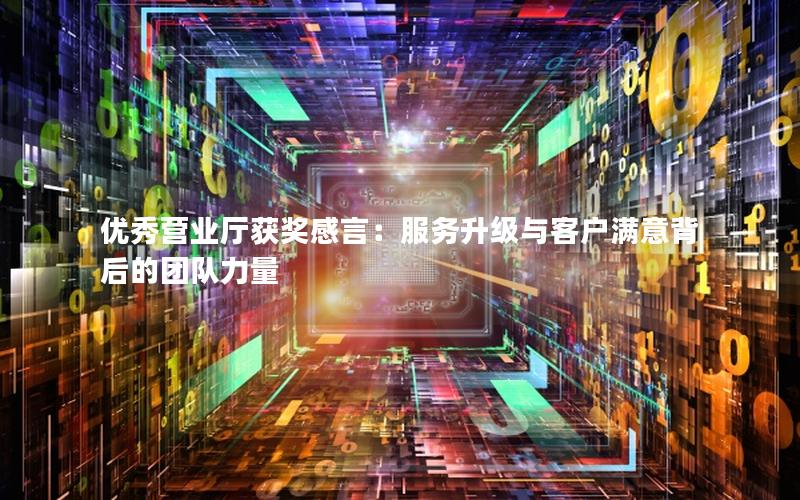 优秀营业厅获奖感言：服务升级与客户满意背后的团队力量