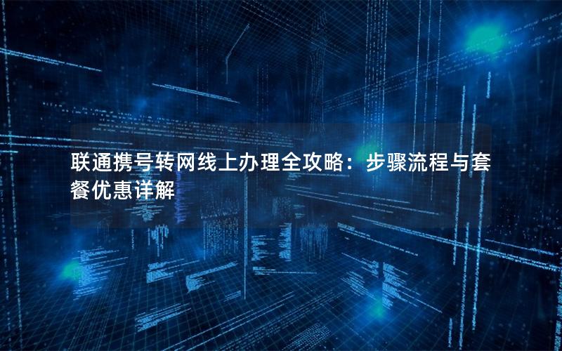 联通携号转网线上办理全攻略：步骤流程与套餐优惠详解