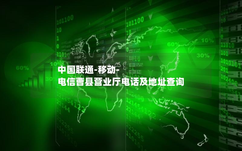 中国联通-移动-电信曹县营业厅电话及地址查询