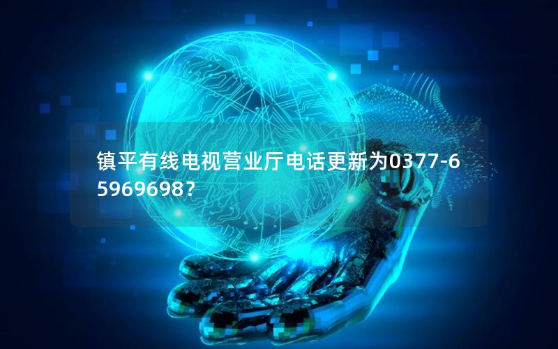 镇平有线电视营业厅电话更新为0377-65969698？