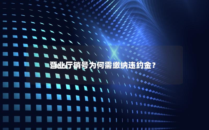 营业厅销号为何需缴纳违约金？
