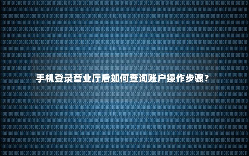 手机登录营业厅后如何查询账户操作步骤？