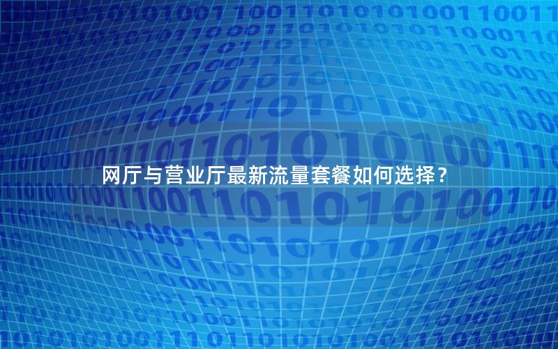 网厅与营业厅最新流量套餐如何选择？