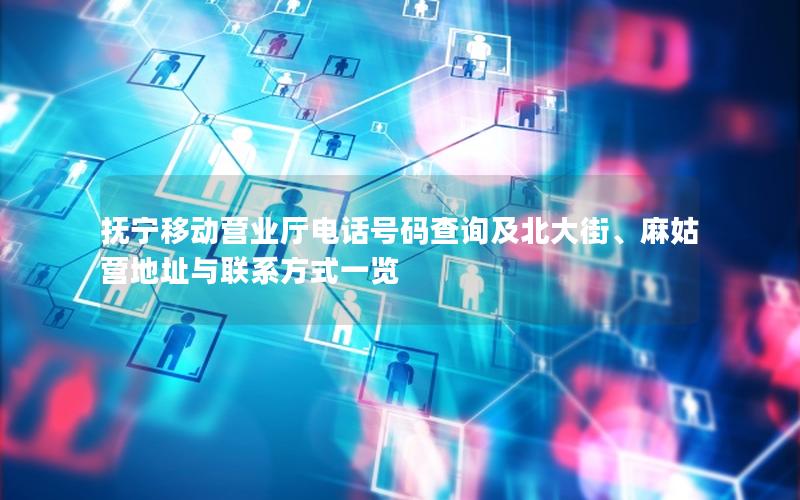 抚宁移动营业厅电话号码查询及北大街、麻姑营地址与联系方式一览