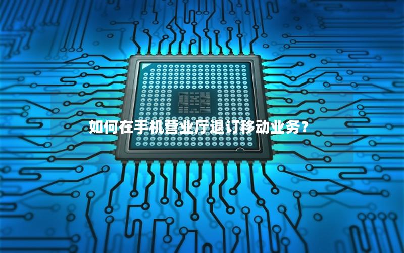 如何在手机营业厅退订移动业务？