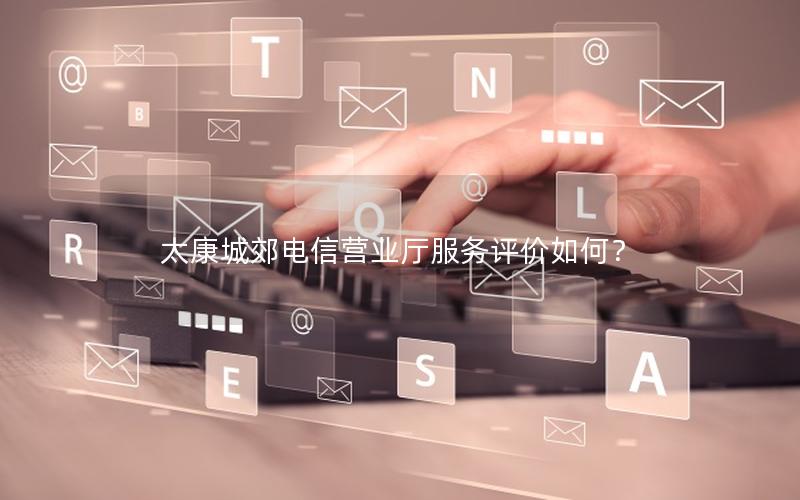 太康城郊电信营业厅服务评价如何？