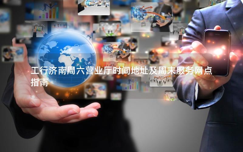 工行济南周六营业厅时间地址及周末服务网点指南