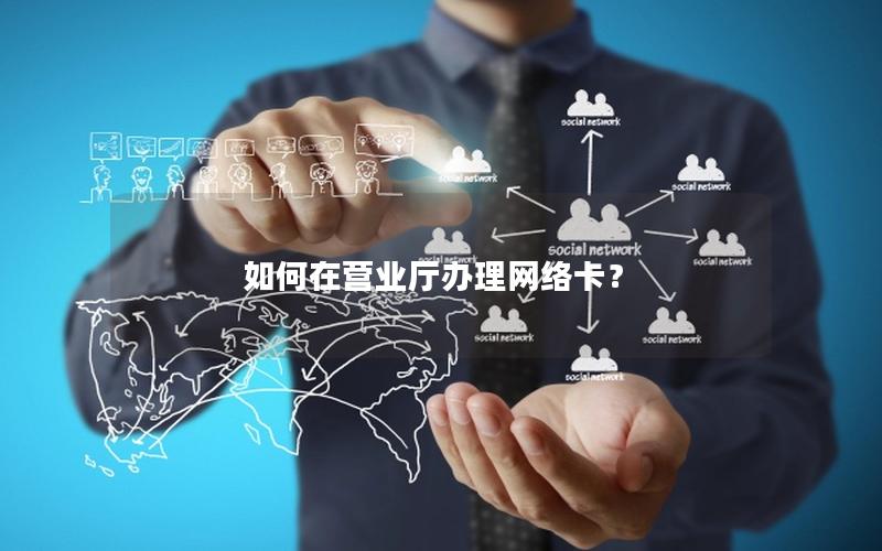 如何在营业厅办理网络卡？