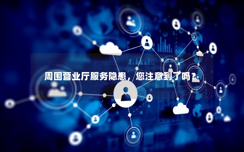 周围营业厅服务隐患，您注意到了吗？