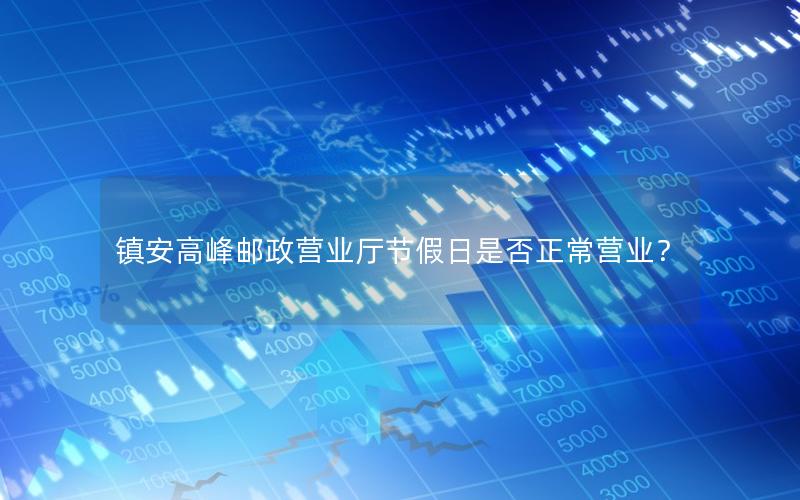 镇安高峰邮政营业厅节假日是否正常营业？