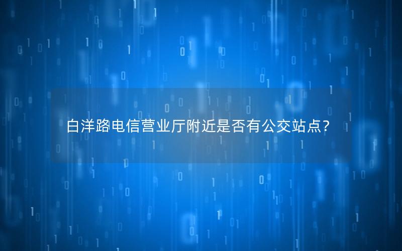 白洋路电信营业厅附近是否有公交站点？