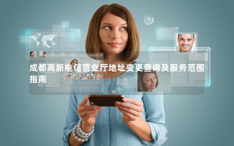成都高新电信营业厅地址变更查询及服务范围指南