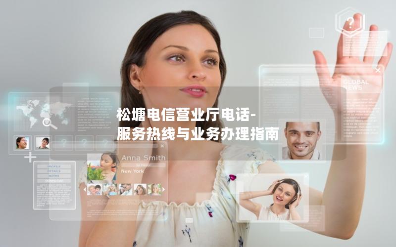 松塘电信营业厅电话-服务热线与业务办理指南