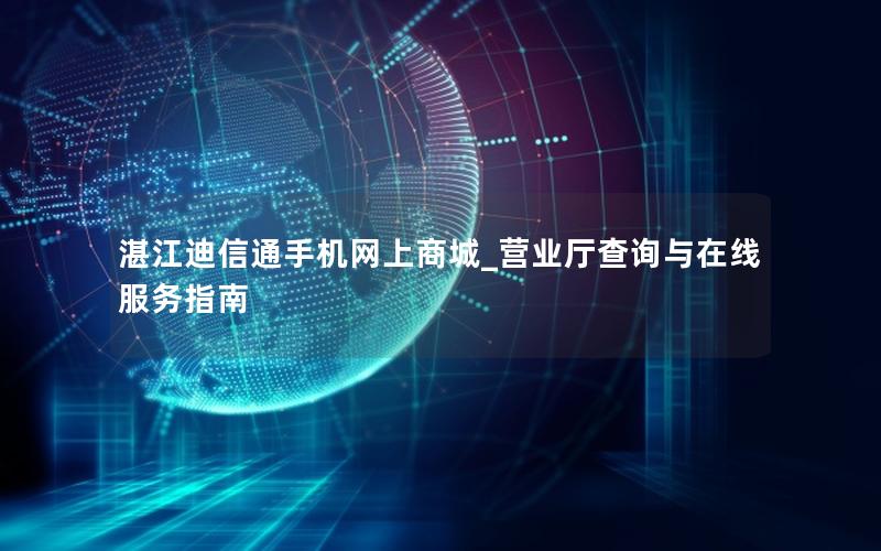 湛江迪信通手机网上商城_营业厅查询与在线服务指南