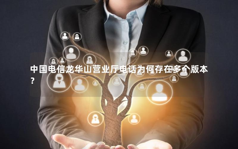 中国电信龙华山营业厅电话为何存在多个版本？