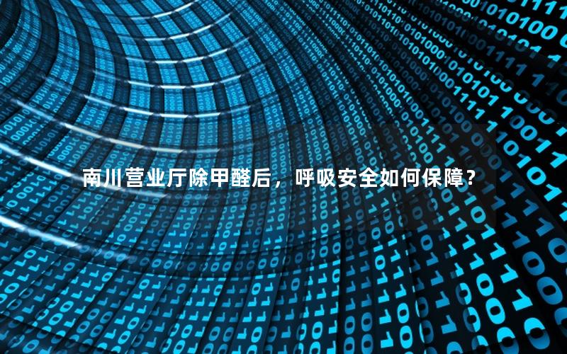 南川营业厅除甲醛后，呼吸安全如何保障？