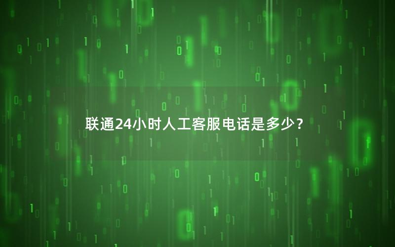 联通24小时人工客服电话是多少？