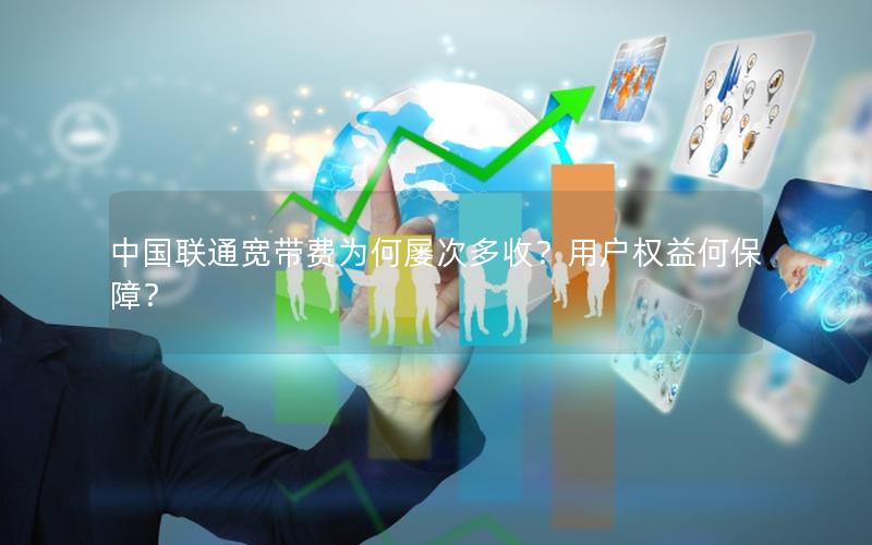 中国联通宽带费为何屡次多收？用户权益何保障？
