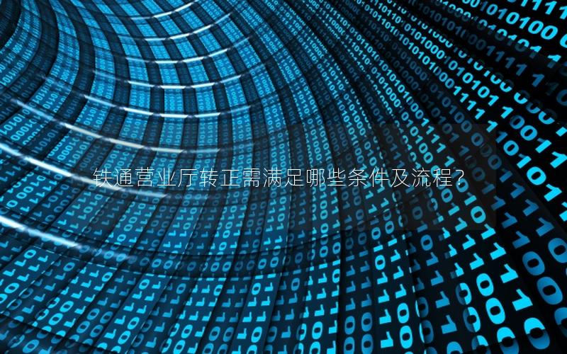 铁通营业厅转正需满足哪些条件及流程？