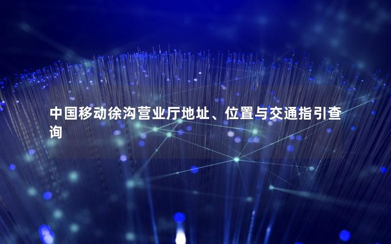 中国移动徐沟营业厅地址、位置与交通指引查询