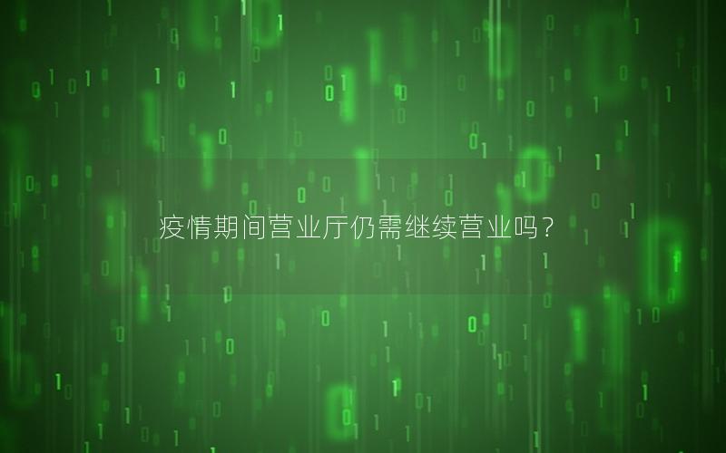 疫情期间营业厅仍需继续营业吗？