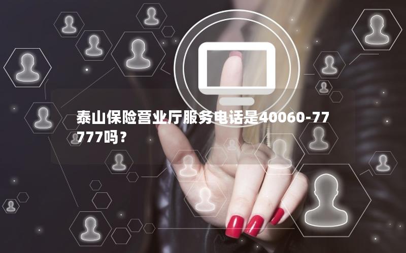 泰山保险营业厅服务电话是40060-77777吗？