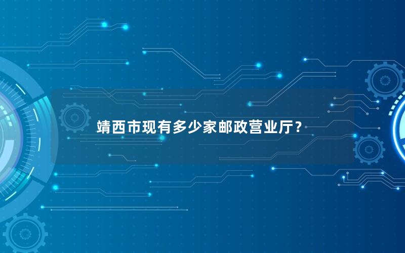 靖西市现有多少家邮政营业厅？