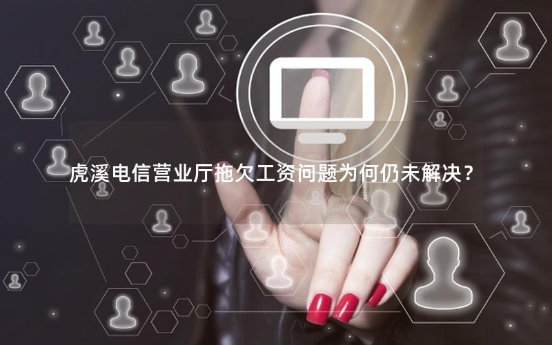 虎溪电信营业厅拖欠工资问题为何仍未解决？
