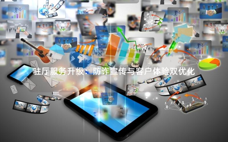 驻厅服务升级：防诈宣传与客户体验双优化