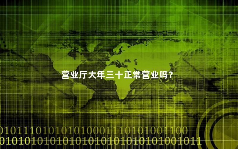 营业厅大年三十正常营业吗？