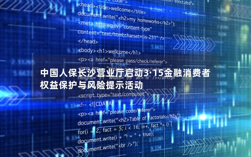 中国人保长沙营业厅启动3·15金融消费者权益保护与风险提示活动