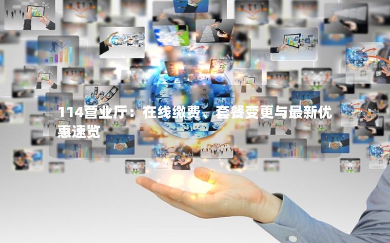 114营业厅：在线缴费、套餐变更与最新优惠速览
