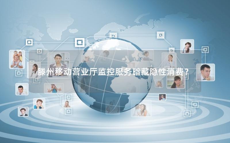 滕州移动营业厅监控服务暗藏隐性消费？
