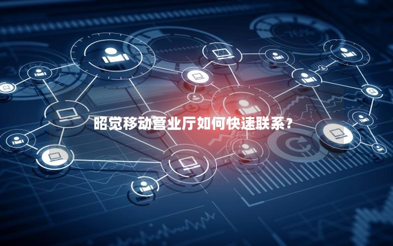 昭觉移动营业厅如何快速联系？