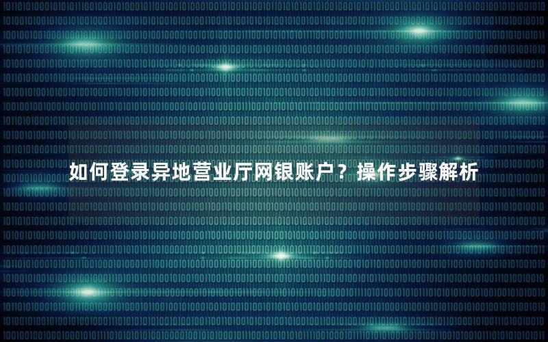 如何登录异地营业厅网银账户？操作步骤解析