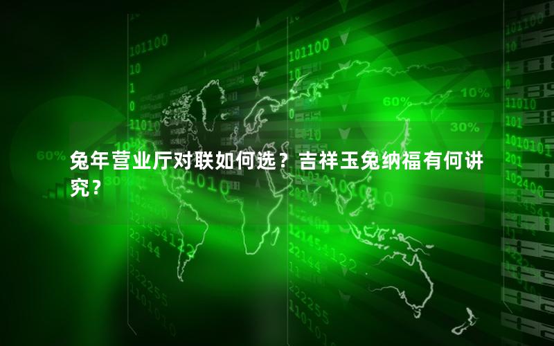 兔年营业厅对联如何选？吉祥玉兔纳福有何讲究？