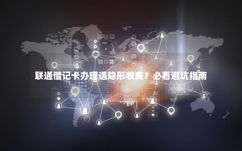 联通借记卡办理遇隐形收费？必看避坑指南