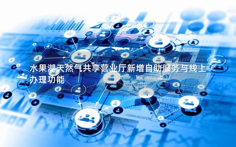 水果湖天然气共享营业厅新增自助服务与线上办理功能