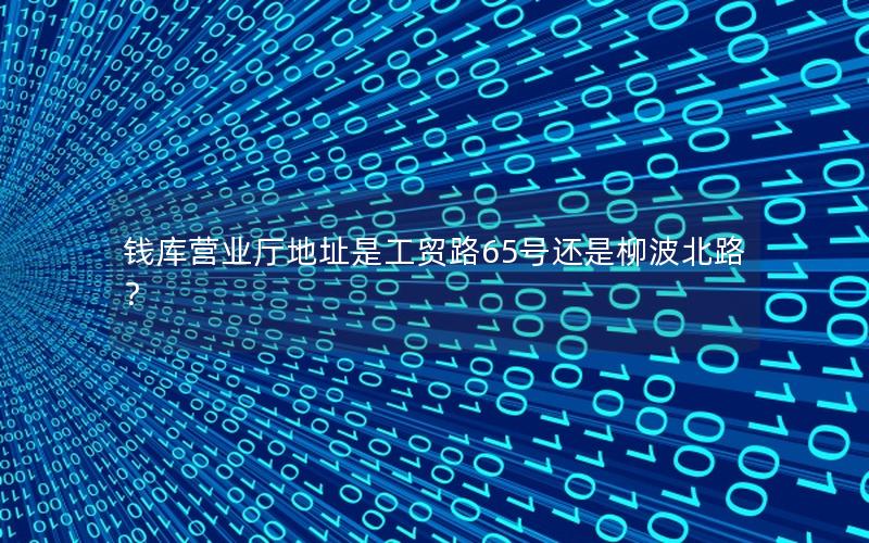 钱库营业厅地址是工贸路65号还是柳波北路？