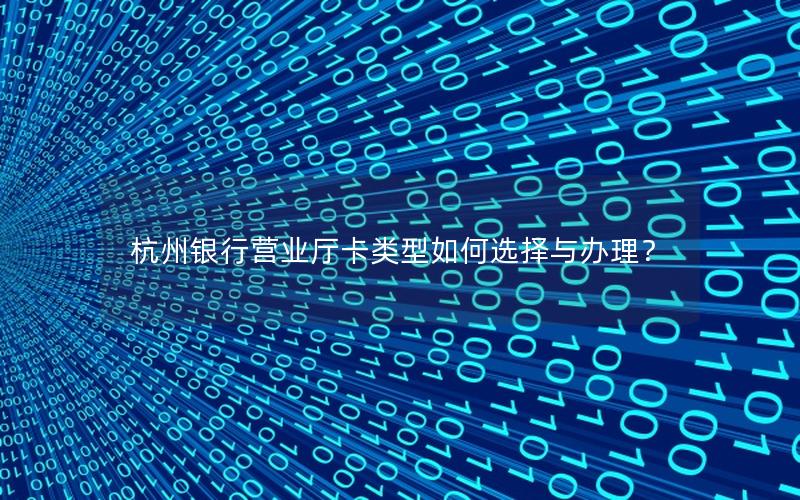 杭州银行营业厅卡类型如何选择与办理？